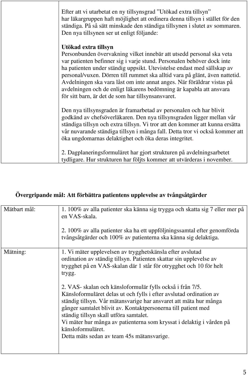 Den nya tillsynen ser ut enligt följande: Utökad extra tillsyn Personbunden övervakning vilket innebär att utsedd personal ska veta var patienten befinner sig i varje stund.