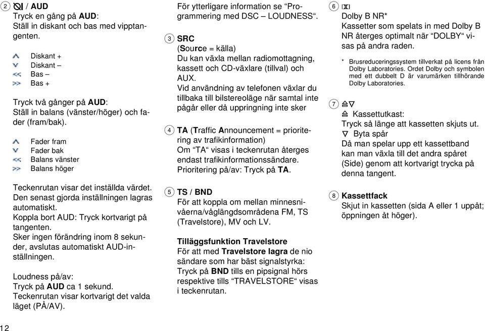 Sker ingen förändring inom 8 sekunder, avslutas automatiskt AUD-inställningen. Loudness på/av: Tryck på AUD ca 1 sekund. Teckenrutan visar kortvarigt det valda läget (PÅ/AV).