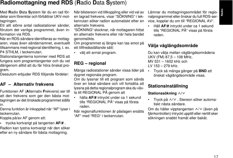 När en RDS-sändare identifieras av mottagaren, visas även sändarnamnet, eventuellt tillsammans med regional identifiering, t. ex. P4 STHLM, i teckenrutan.