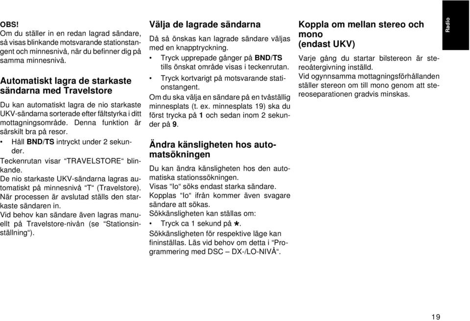 Denna funktion är särskilt bra på resor. Håll BND/TS intryckt under 2 sekunder. Teckenrutan visar TRAVELSTORE blinkande. De nio starkaste UKV-sändarna lagras automatiskt på minnesnivå T (Travelstore).