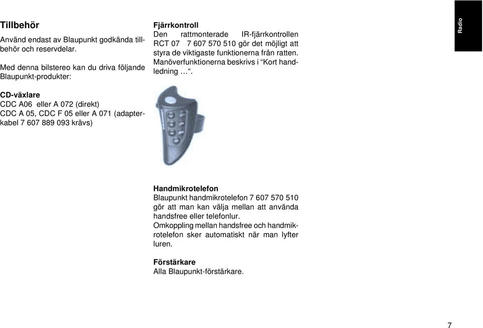 Fjärrkontroll Den rattmonterade IR-fjärrkontrollen RCT 07 7 607 570 510 gör det möjligt att styra de viktigaste funktionerna från ratten.