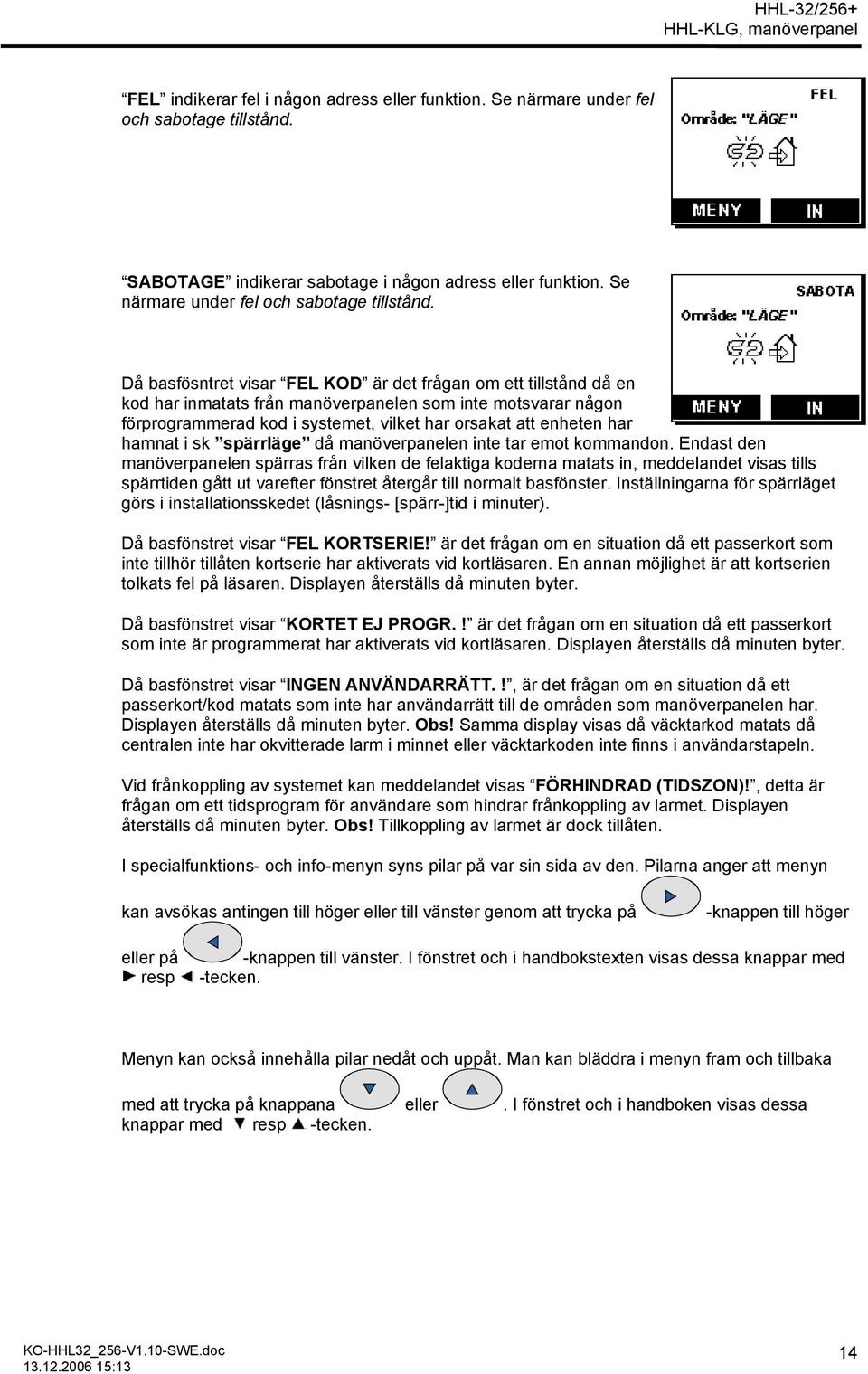 Då basfösntret visar FEL KOD är det frågan om ett tillstånd då en kod har inmatats från manöverpanelen som inte motsvarar någon förprogrammerad kod i systemet, vilket har orsakat att enheten har