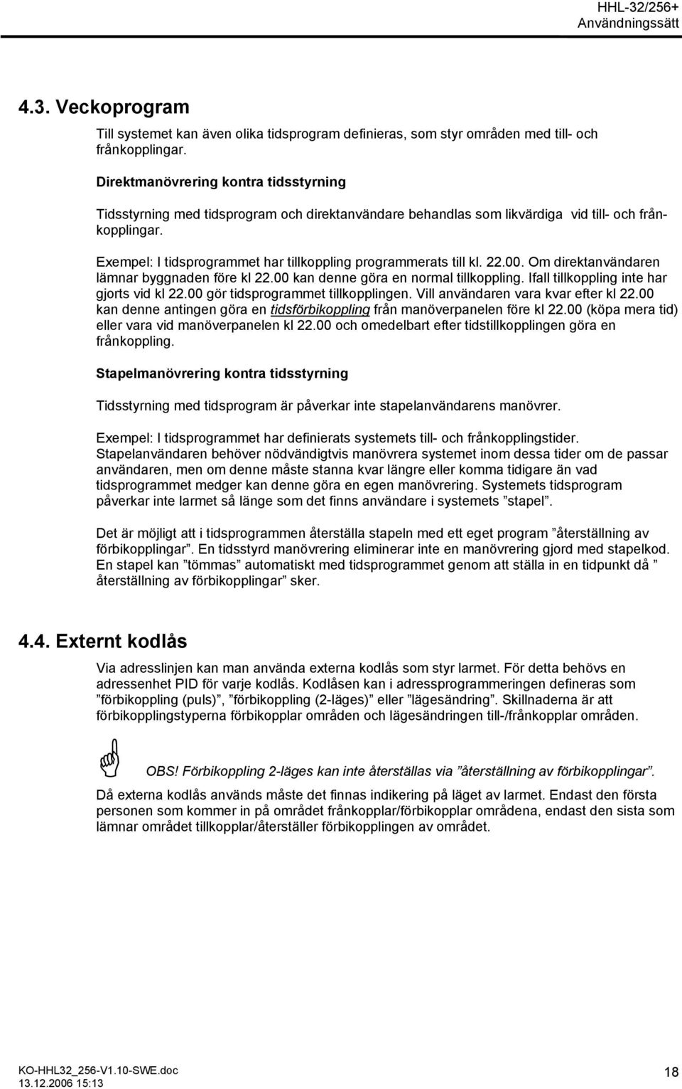 Exempel: I tidsprogrammet har tillkoppling programmerats till kl. 22.00. Om direktanvändaren lämnar byggnaden före kl 22.00 kan denne göra en normal tillkoppling.