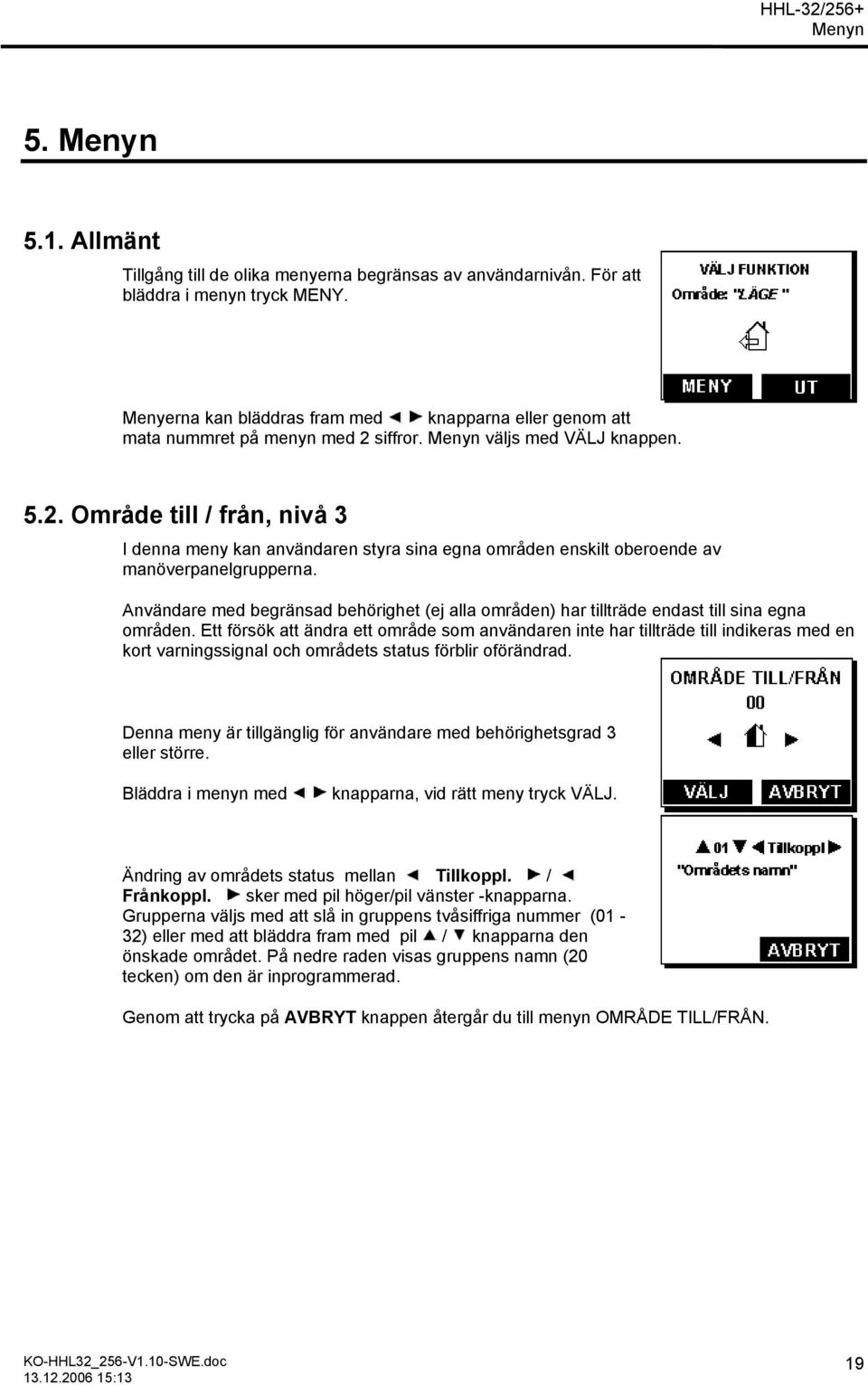 siffror. väljs med VÄLJ knappen. 5.2. Område till / från, nivå 3 I denna meny kan användaren styra sina egna områden enskilt oberoende av manöverpanelgrupperna.