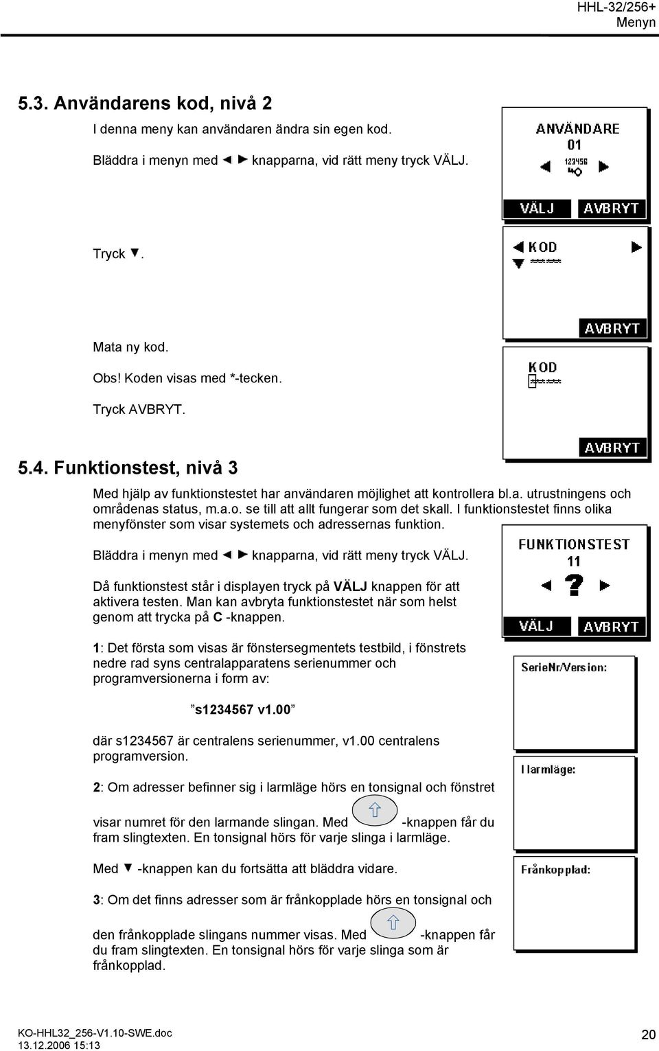 I funktionstestet finns olika menyfönster som visar systemets och adressernas funktion. Bläddra i menyn med knapparna, vid rätt meny tryck VÄLJ.