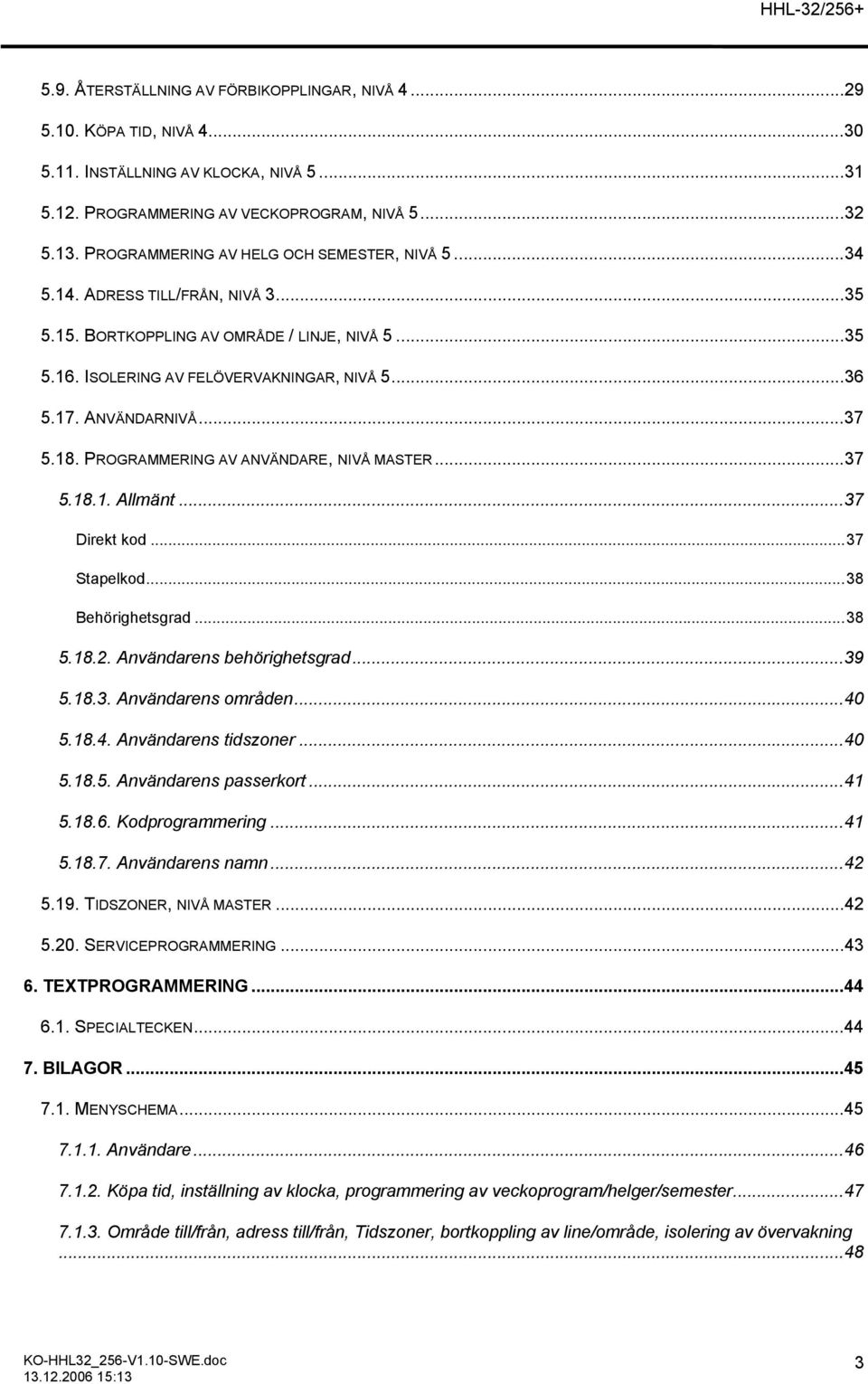 ANVÄNDARNIVÅ...37 5.18. PROGRAMMERING AV ANVÄNDARE, NIVÅ MASTER...37 5.18.1. Allmänt...37 Direkt kod...37 Stapelkod...38 Behörighetsgrad...38 5.18.2. Användarens behörighetsgrad...39 5.18.3. Användarens områden.