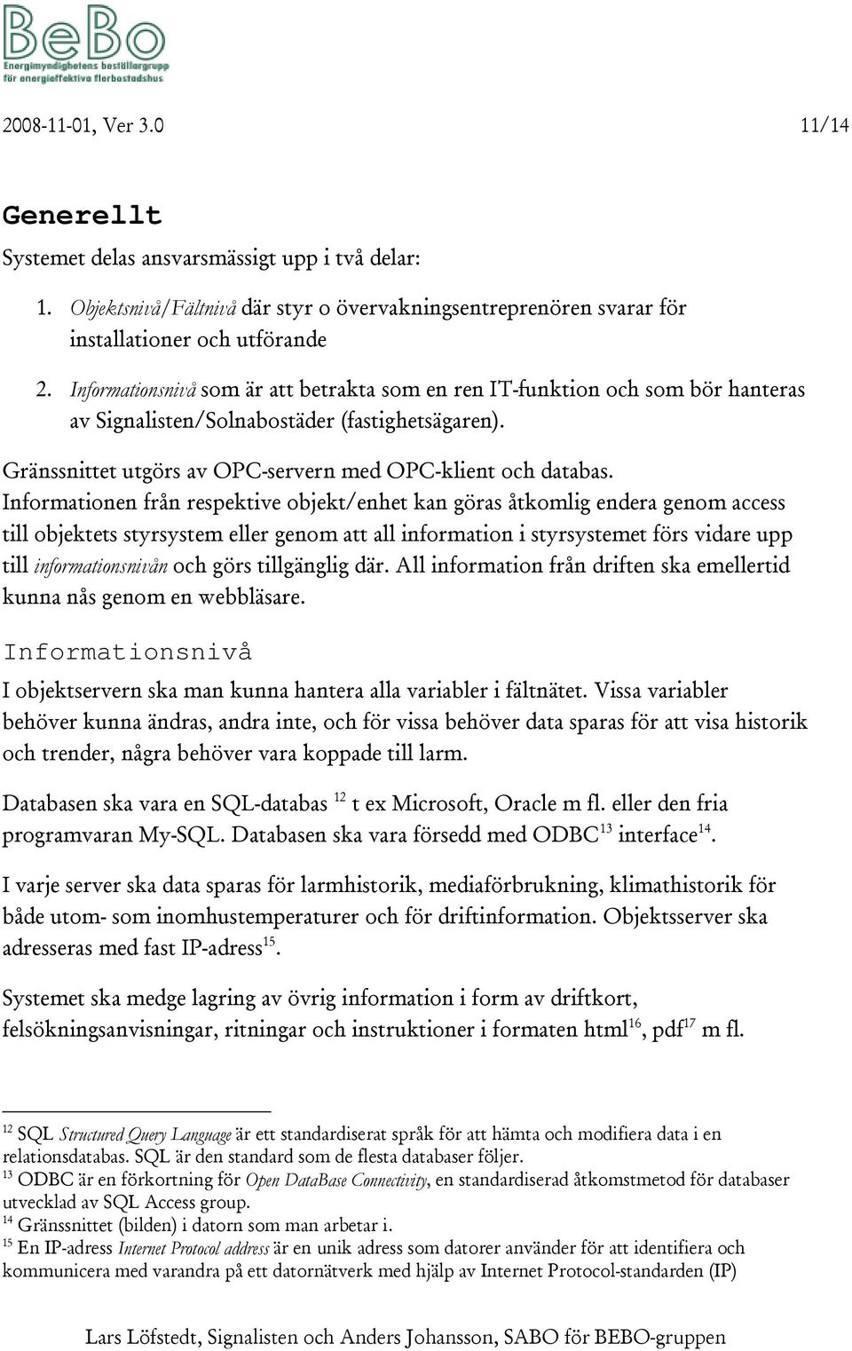 Informationen från respektive objekt/enhet kan göras åtkomlig endera genom access till objektets styrsystem eller genom att all information i styrsystemet förs vidare upp till informationsnivån och