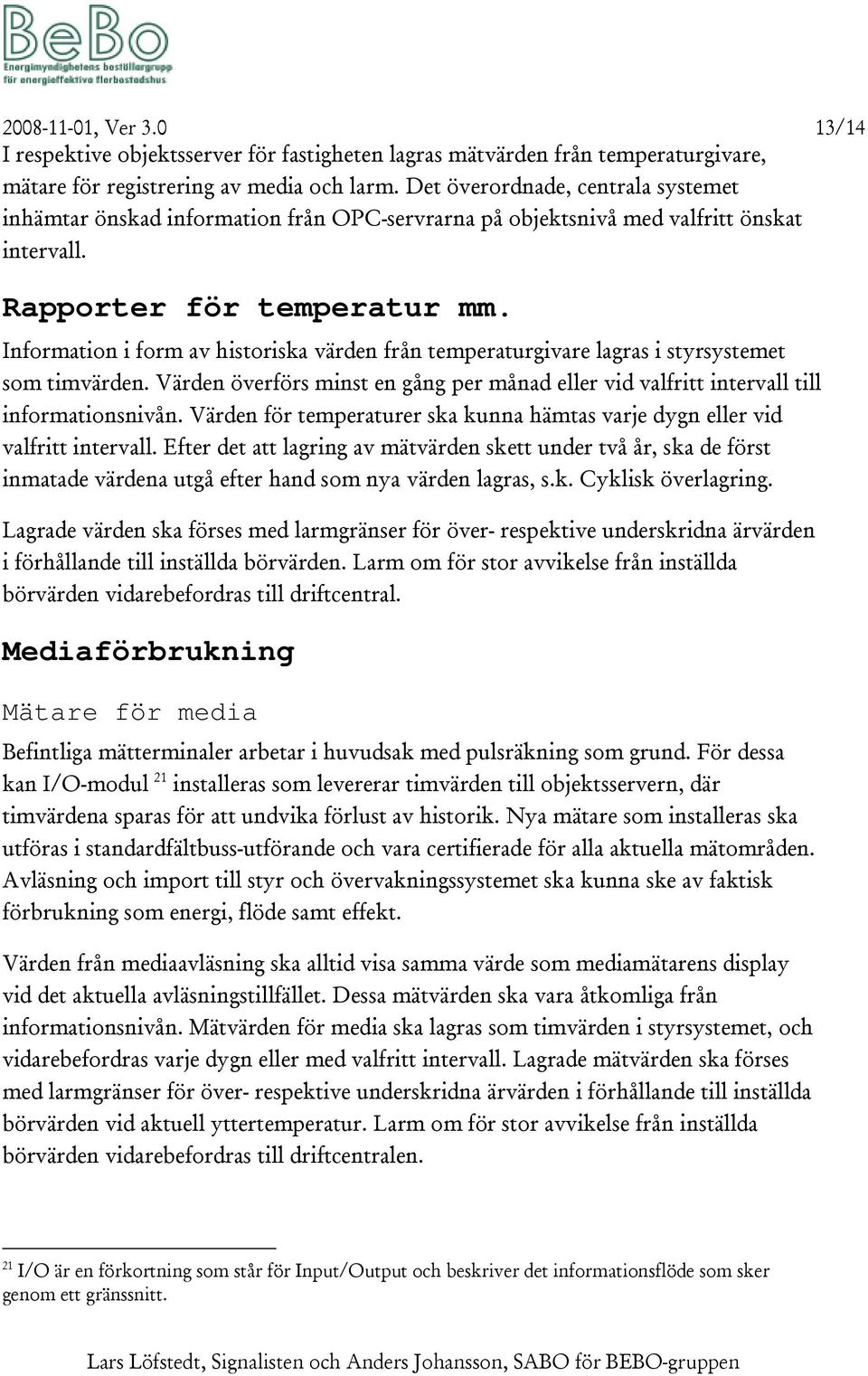Information i form av historiska värden från temperaturgivare lagras i styrsystemet som timvärden. Värden överförs minst en gång per månad eller vid valfritt intervall till informationsnivån.