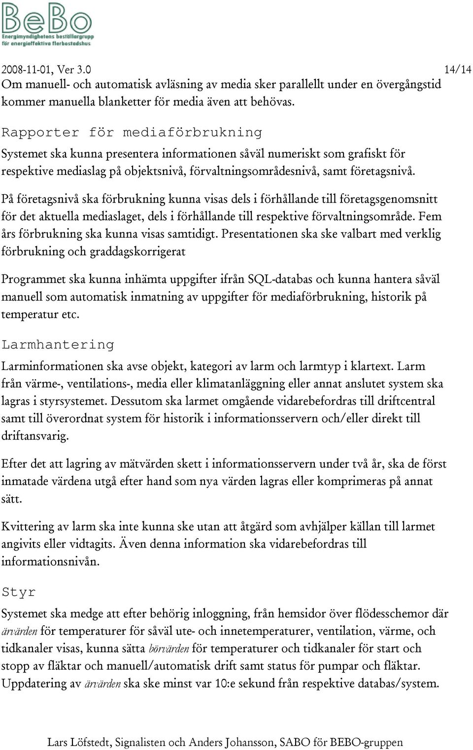 På företagsnivå ska förbrukning kunna visas dels i förhållande till företagsgenomsnitt för det aktuella mediaslaget, dels i förhållande till respektive förvaltningsområde.
