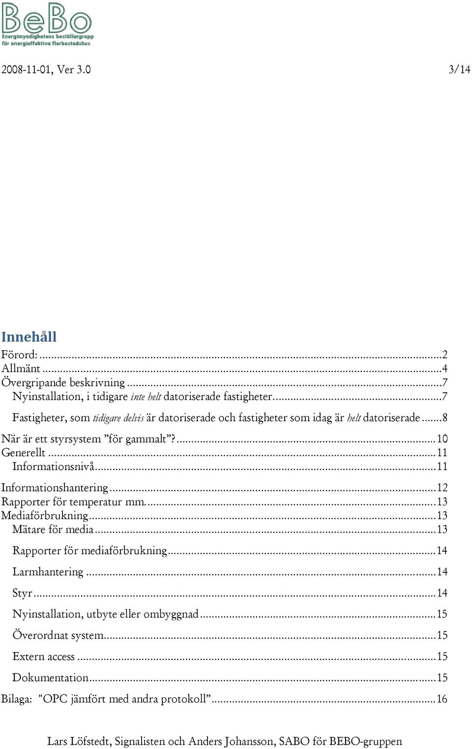 .. 11 Informationsnivå... 11 Informationshantering... 12 Rapporter för temperatur mm.... 13 Mediaförbrukning... 13 Mätare för media... 13 Rapporter för mediaförbrukning.