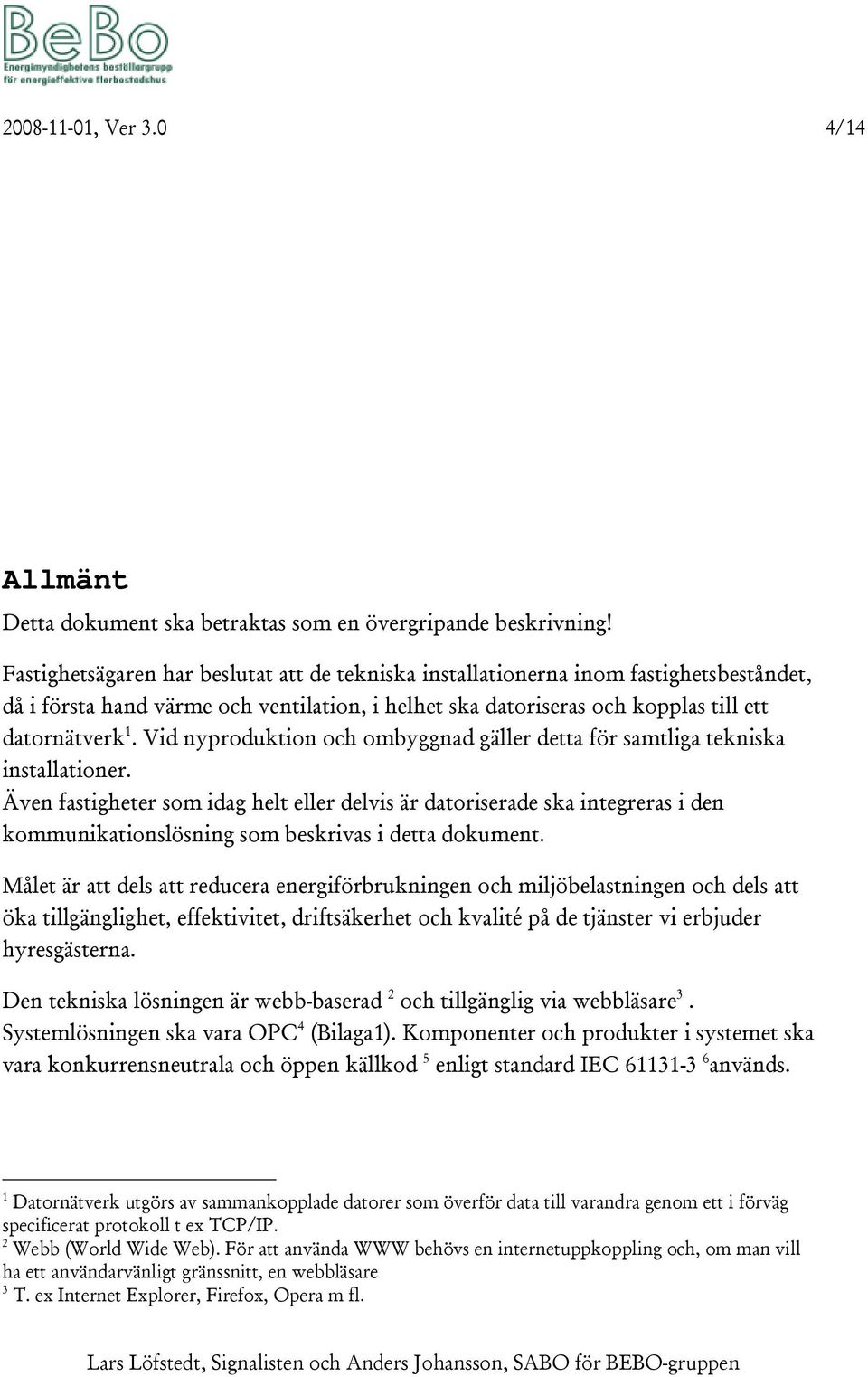 Vid nyproduktion och ombyggnad gäller detta för samtliga tekniska installationer.