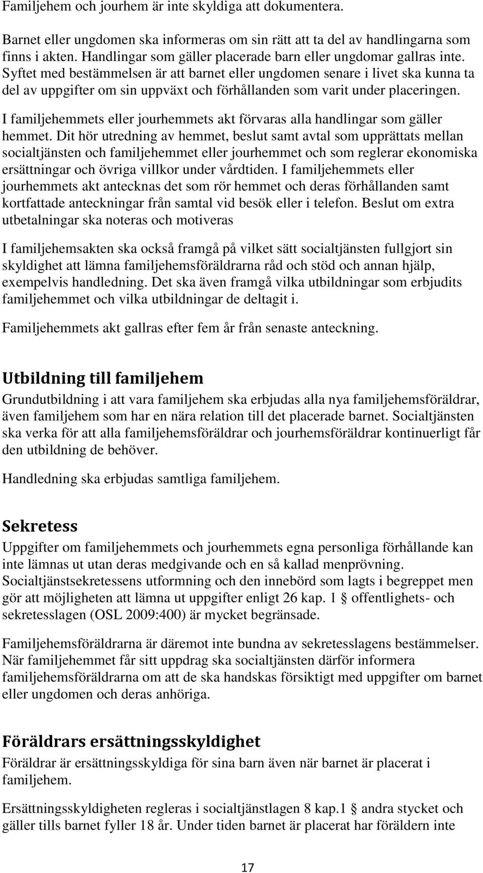 Syftet med bestämmelsen är att barnet eller ungdomen senare i livet ska kunna ta del av uppgifter om sin uppväxt och förhållanden som varit under placeringen.