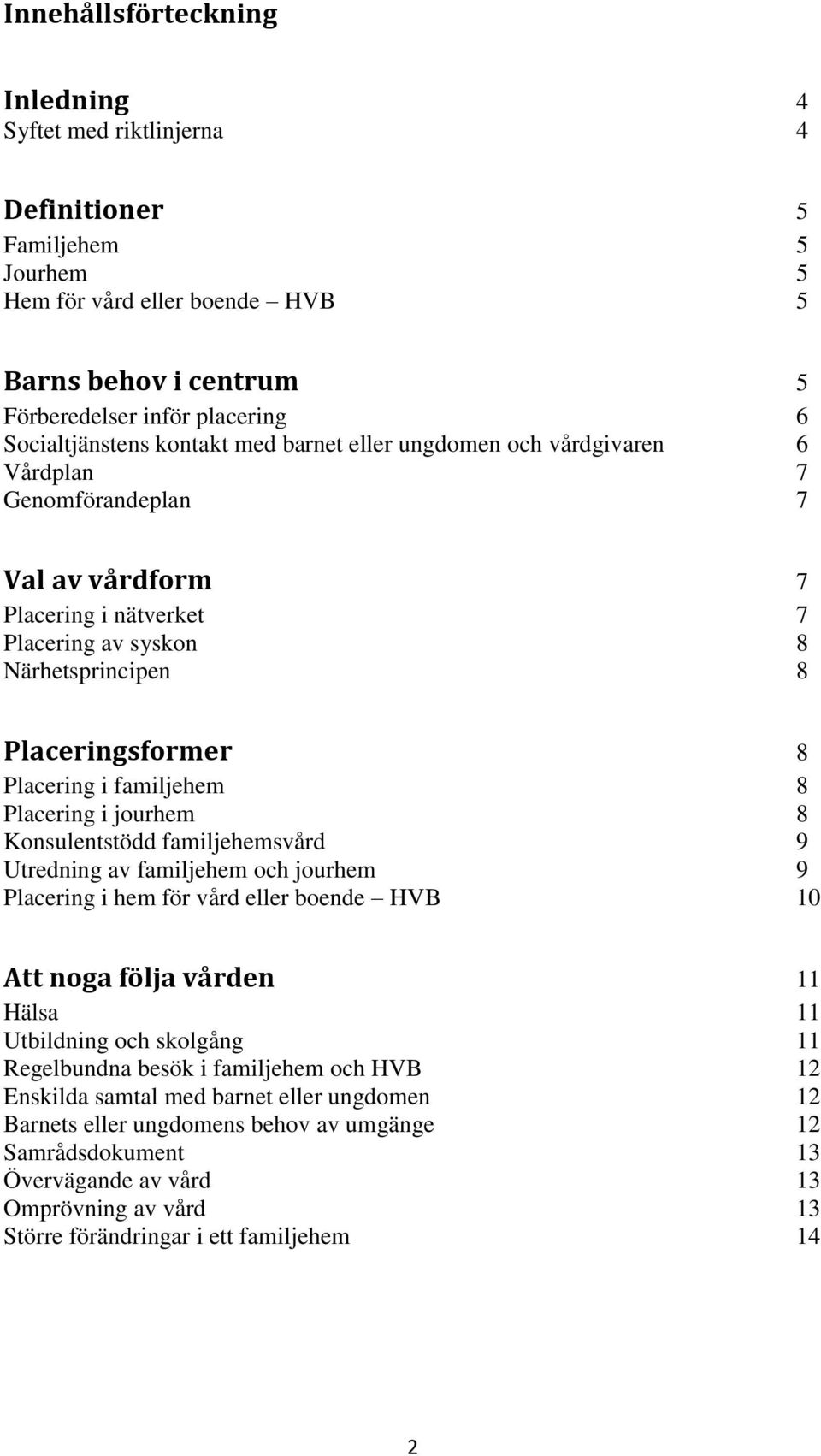 Placering i familjehem 8 Placering i jourhem 8 Konsulentstödd familjehemsvård 9 Utredning av familjehem och jourhem 9 Placering i hem för vård eller boende HVB 10 Att noga följa vården 11 Hälsa 11