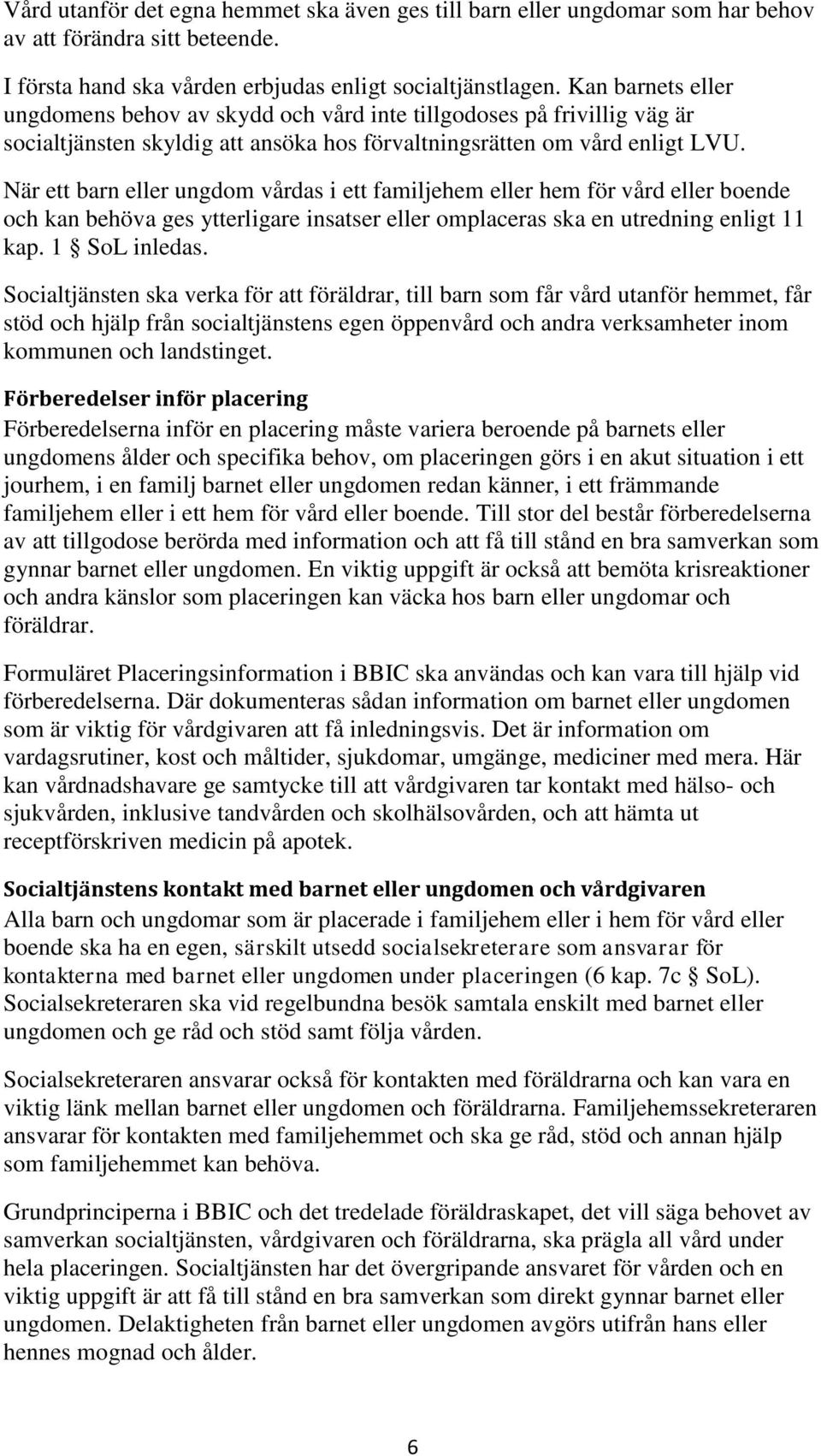 När ett barn eller ungdom vårdas i ett familjehem eller hem för vård eller boende och kan behöva ges ytterligare insatser eller omplaceras ska en utredning enligt 11 kap. 1 SoL inledas.