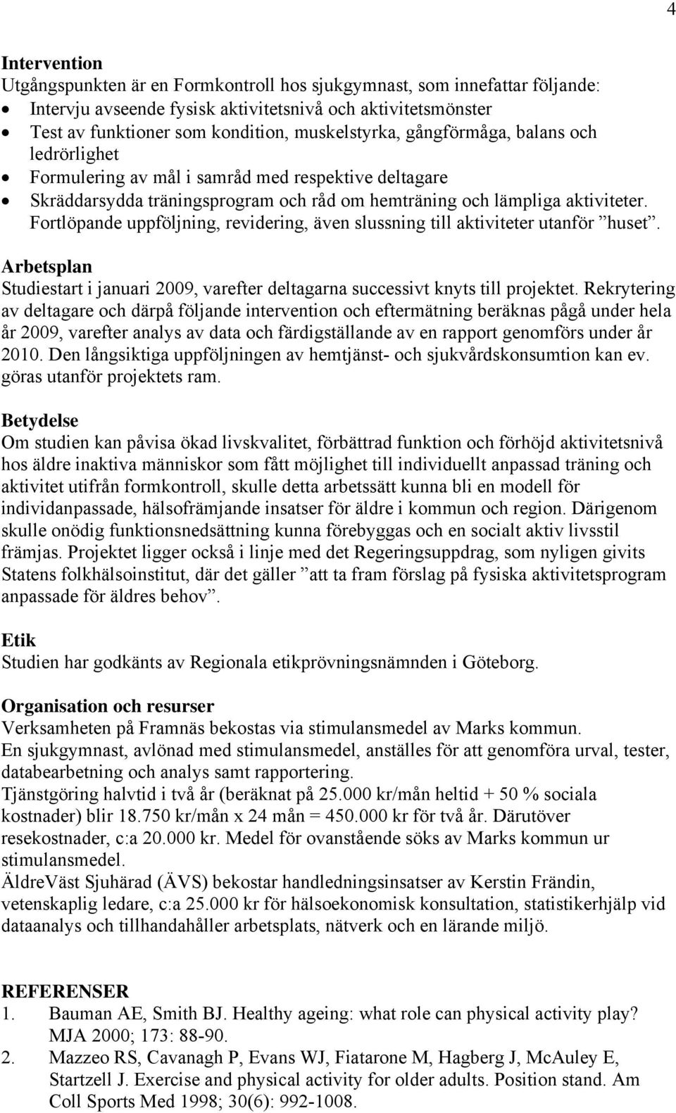 Fortlöpande uppföljning, revidering, även slussning till aktiviteter utanför huset. Arbetsplan Studiestart i januari 2009, varefter deltagarna successivt knyts till projektet.