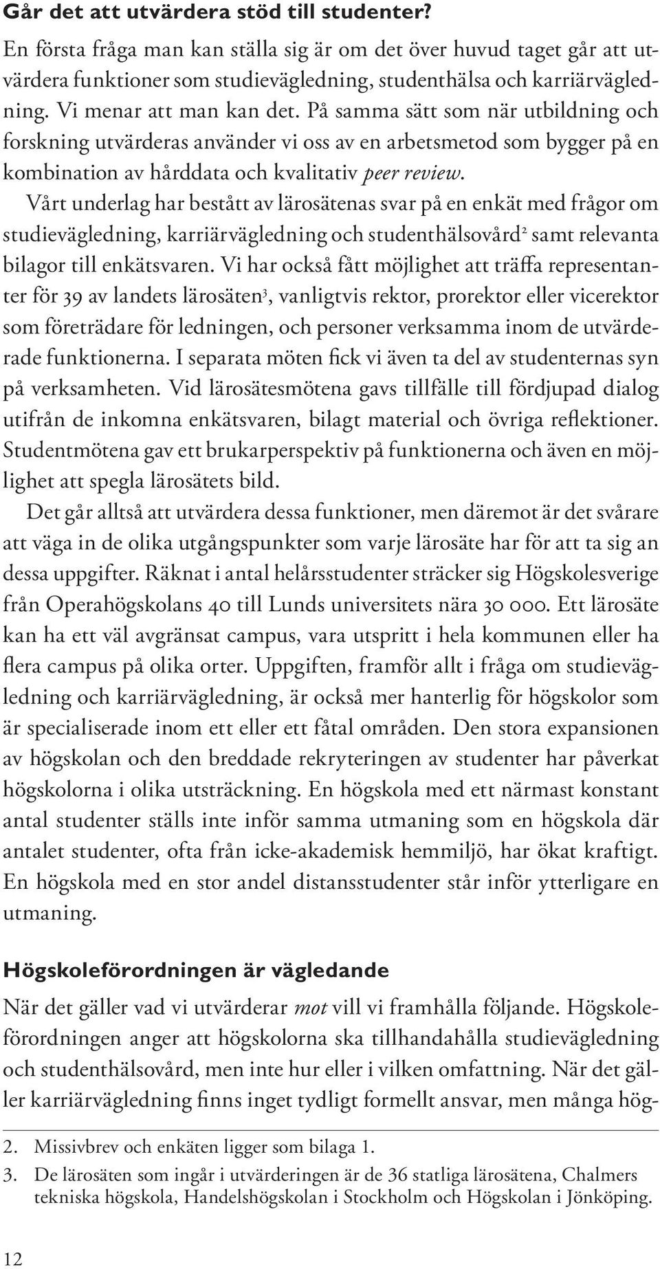 Vårt underlag har bestått av lärosätenas svar på en enkät med frågor om studievägledning, karriärvägledning och studenthälsovård samt relevanta bilagor till enkätsvaren.