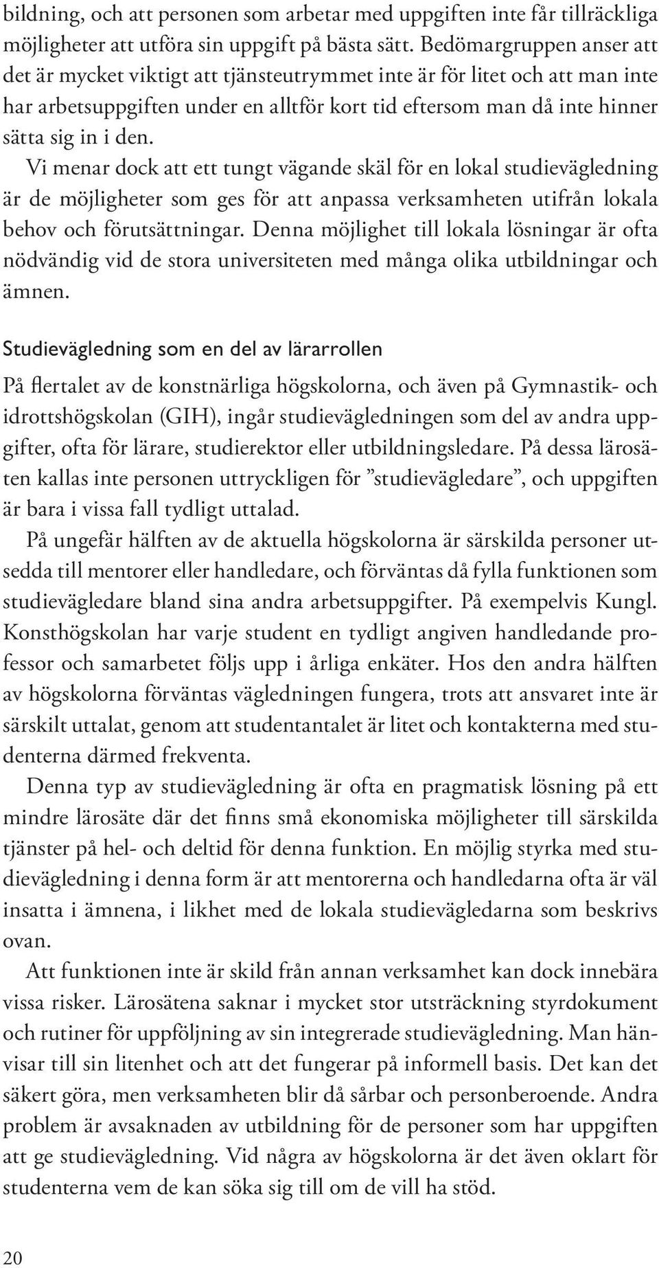 Vi menar dock att ett tungt vägande skäl för en lokal studievägledning är de möjligheter som ges för att anpassa verksamheten utifrån lokala behov och förutsättningar.