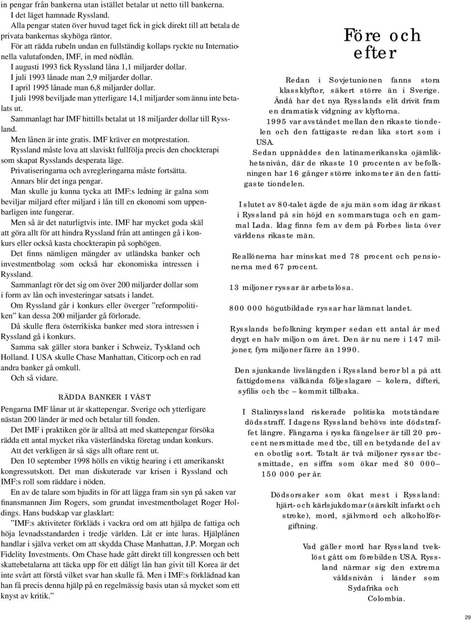 För att rädda rubeln undan en fullständig kollaps ryckte nu Internationella valutafonden, IMF, in med nödlån. I augusti 1993 fick Ryssland låna 1,1 miljarder dollar.