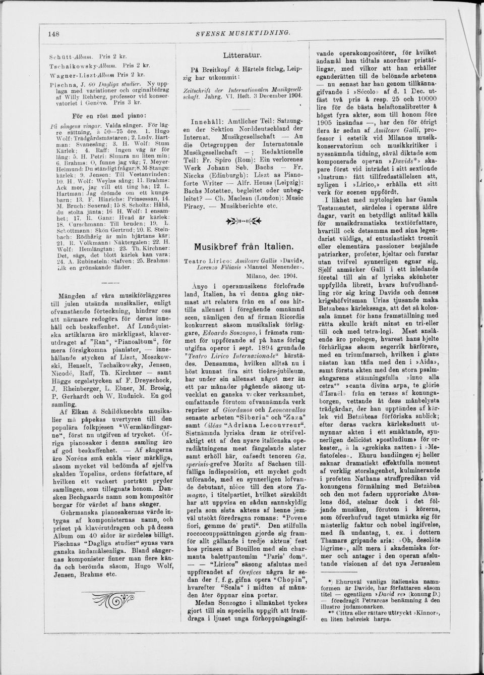 På Breitkopf & Härtels förlag, Leip zig har utkommit: Zeitschrift der Internationalen Miisikgesellschaff. Jahrg. VI. Heft. 3 December 1904. För en röst med piano: l'å sångens vin gar. Valda sånger.