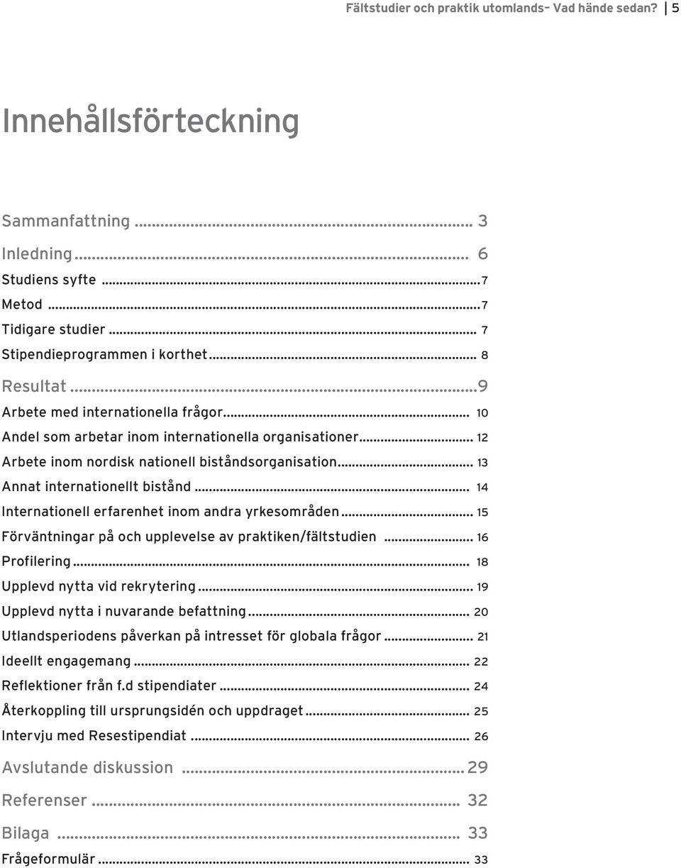 .. 13 Annat internationellt bistånd... 14 Internationell erfarenhet inom andra yrkesområden... 15 Förväntningar på och upplevelse av praktiken/fältstudien... 16 Profilering.