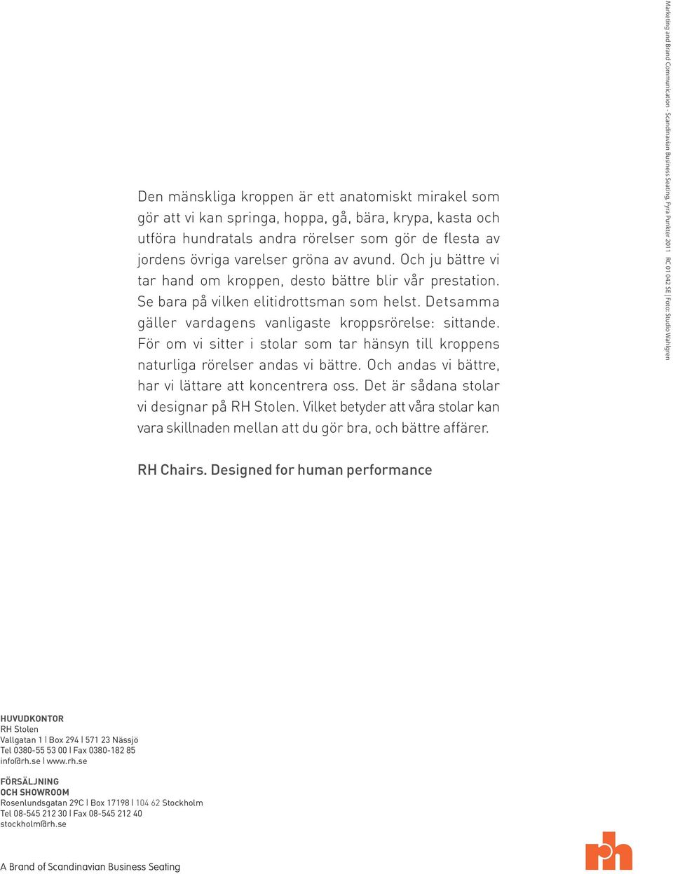 För om vi sitter i stolar som tar hänsyn till kroppens naturliga rörelser andas vi bättre. Och andas vi bättre, har vi lättare att koncentrera oss. Det är sådana stolar vi designar på RH Stolen.