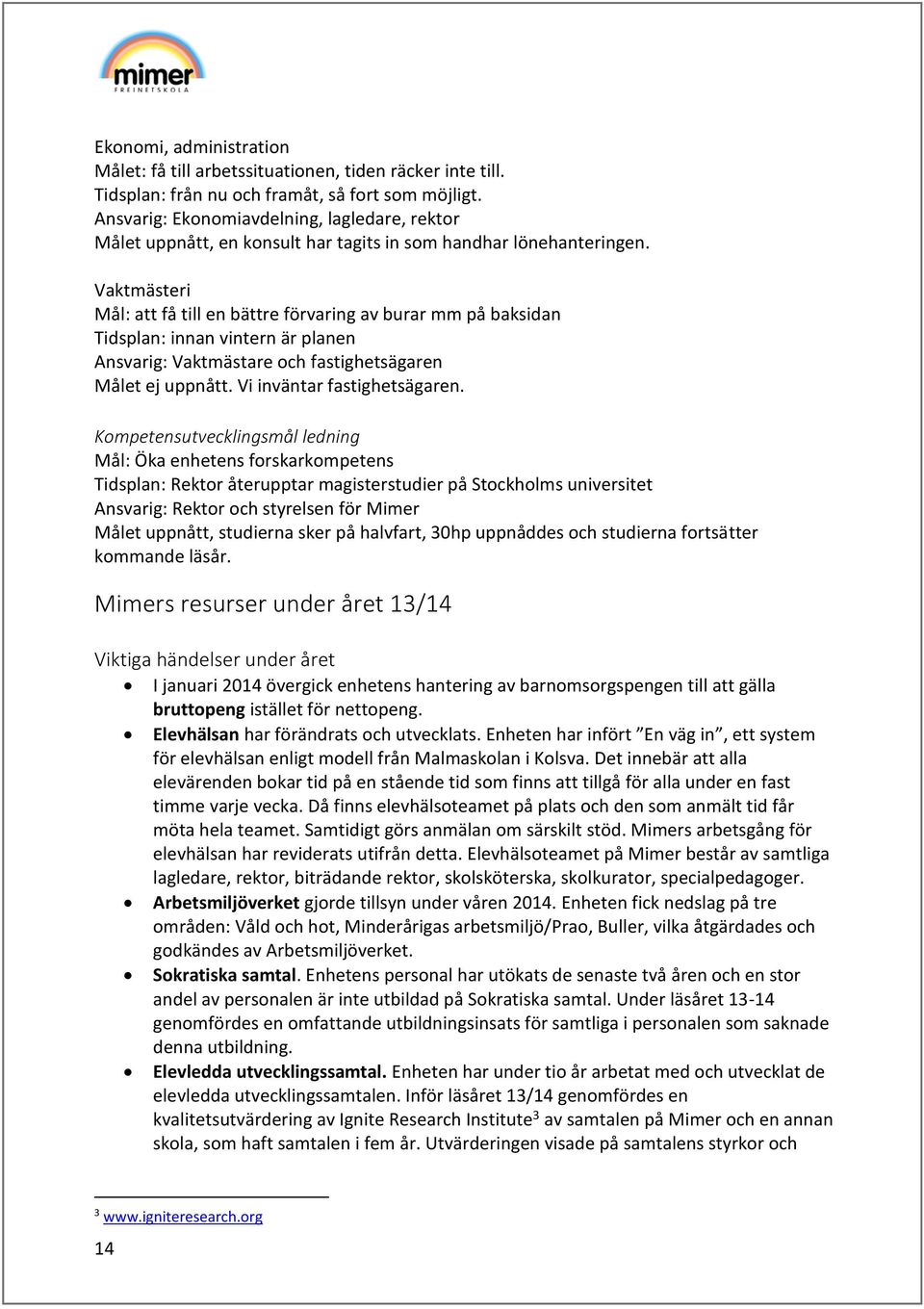 Vaktmästeri Mål: att få till en bättre förvaring av burar mm på baksidan Tidsplan: innan vintern är planen Ansvarig: Vaktmästare och fastighetsägaren Målet ej uppnått. Vi inväntar fastighetsägaren.