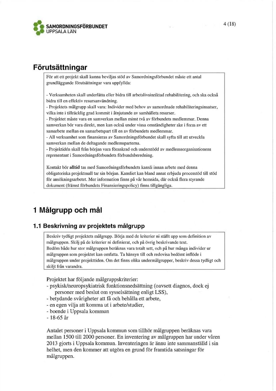 - Projektets målgrupp skall vara: Individer med behov av samordnade rehabiliteringsinsatser, vilka inte i tillräcklig grad kommit i åtnjutande av samhällets resurser.