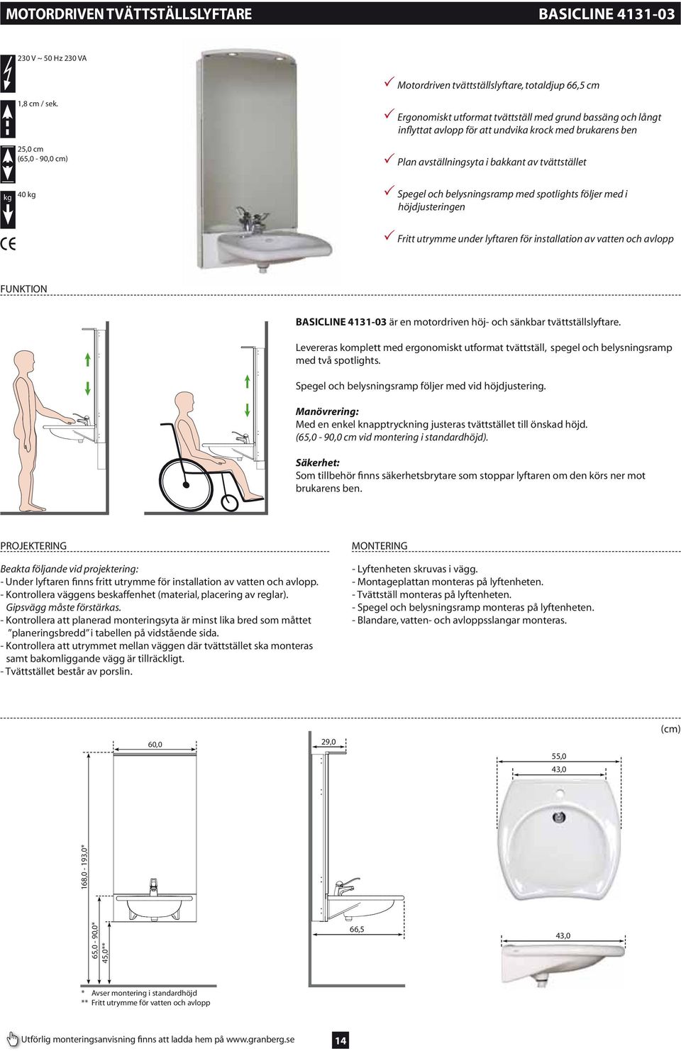 Spegel och belysningsramp med spotlights följer med i höjdjusteringen Fritt utrymme under lyftaren för installation av vatten och avlopp FUNKTION BASICLINE 4131-03 är en motordriven höj- och sänkbar