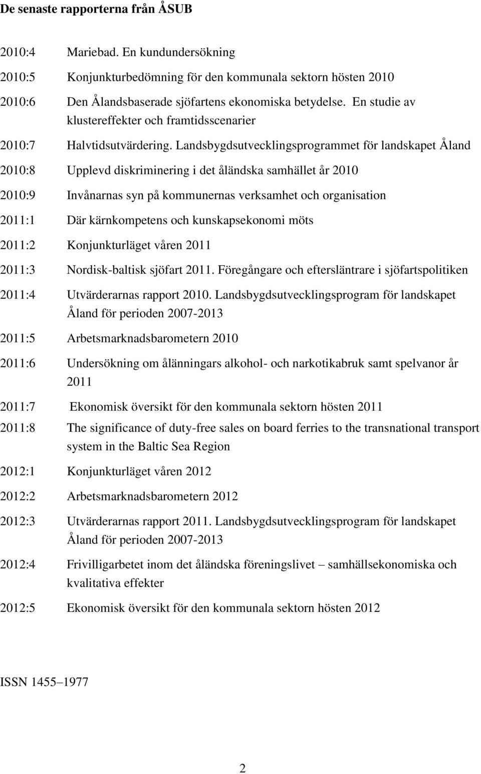 Landsbygdsutvecklingsprogrammet för landskapet Åland 2010:8 Upplevd diskriminering i det åländska samhället år 2010 2010:9 Invånarnas syn på kommunernas verksamhet och organisation 2011:1 Där