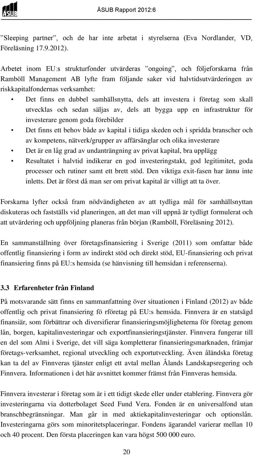 dubbel samhällsnytta, dels att investera i företag som skall utvecklas och sedan säljas av, dels att bygga upp en infrastruktur för investerare genom goda förebilder Det finns ett behov både av