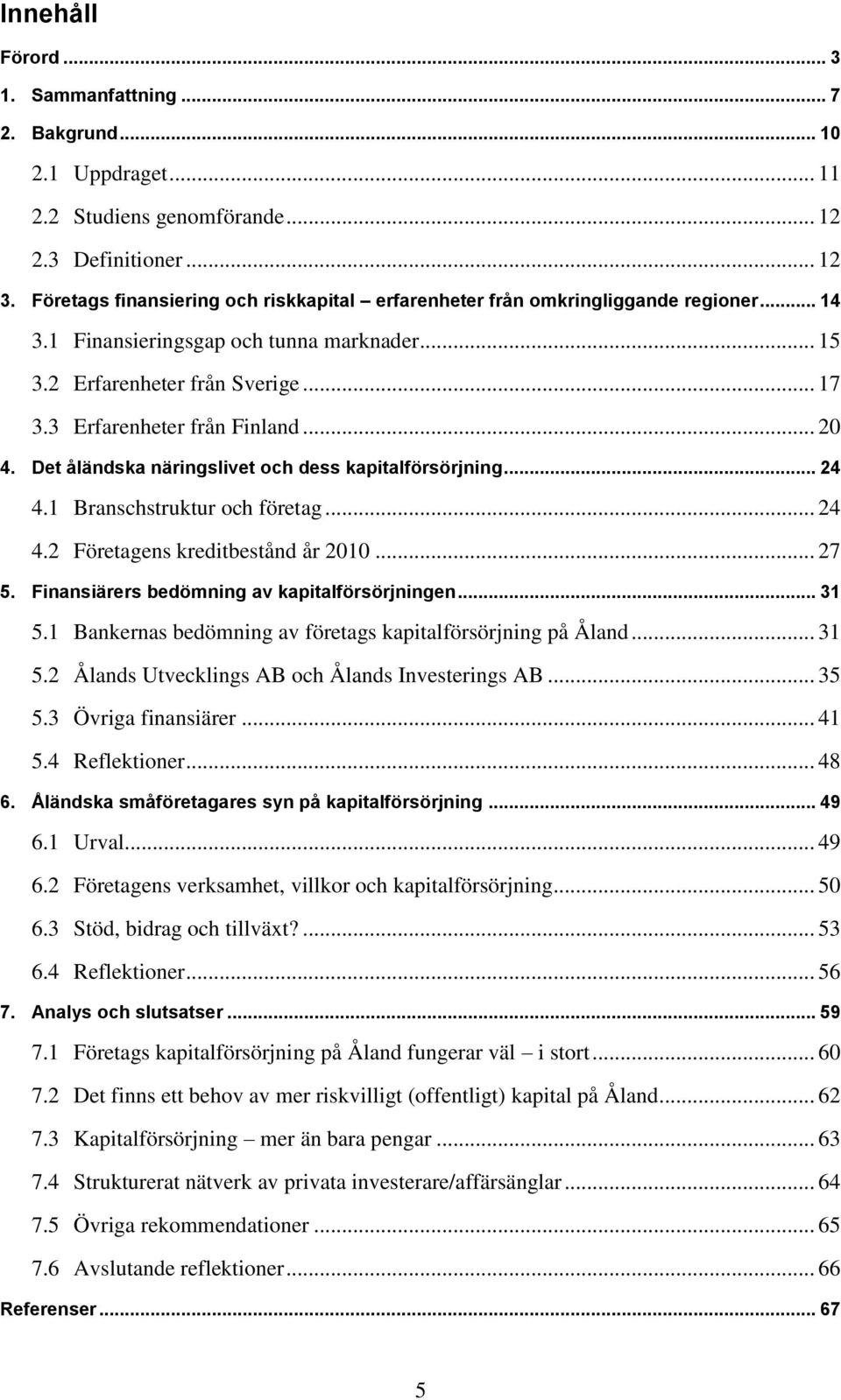 .. 20 4. Det åländska näringslivet och dess kapitalförsörjning... 24 4.1 Branschstruktur och företag... 24 4.2 Företagens kreditbestånd år 2010... 27 5. Finansiärers bedömning av kapitalförsörjningen.