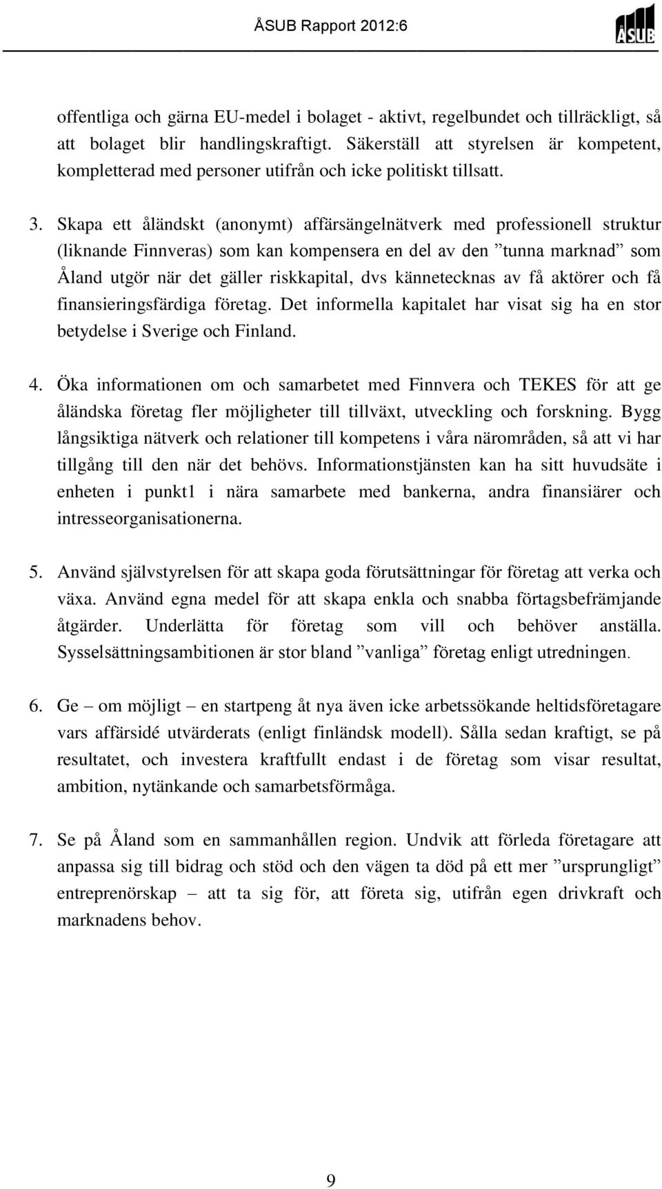 Skapa ett åländskt (anonymt) affärsängelnätverk med professionell struktur (liknande Finnveras) som kan kompensera en del av den tunna marknad som Åland utgör när det gäller riskkapital, dvs