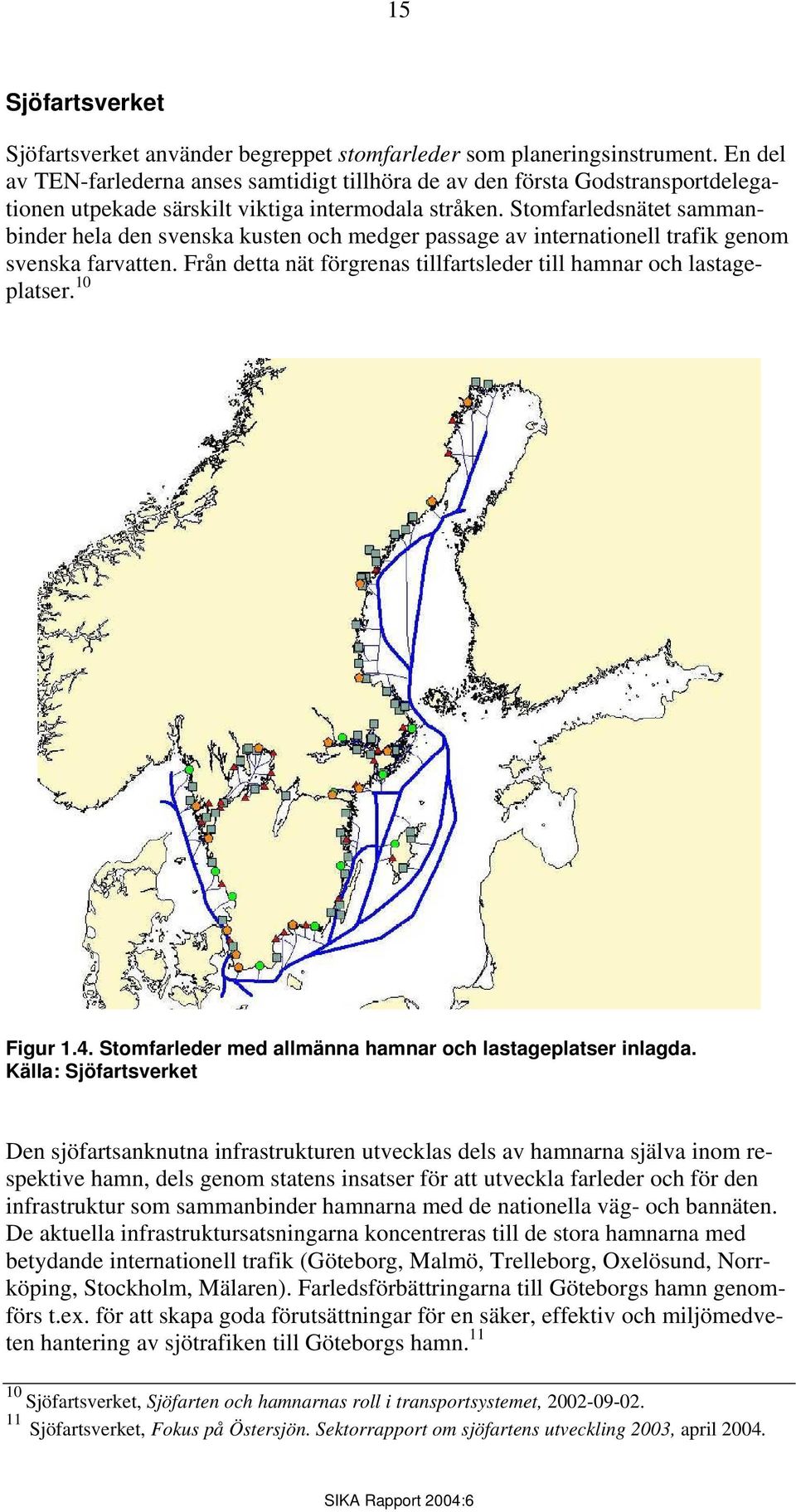 Stomfarledsnätet sammanbinder hela den svenska kusten och medger passage av internationell trafik genom svenska farvatten. Från detta nät förgrenas tillfartsleder till hamnar och lastageplatser.
