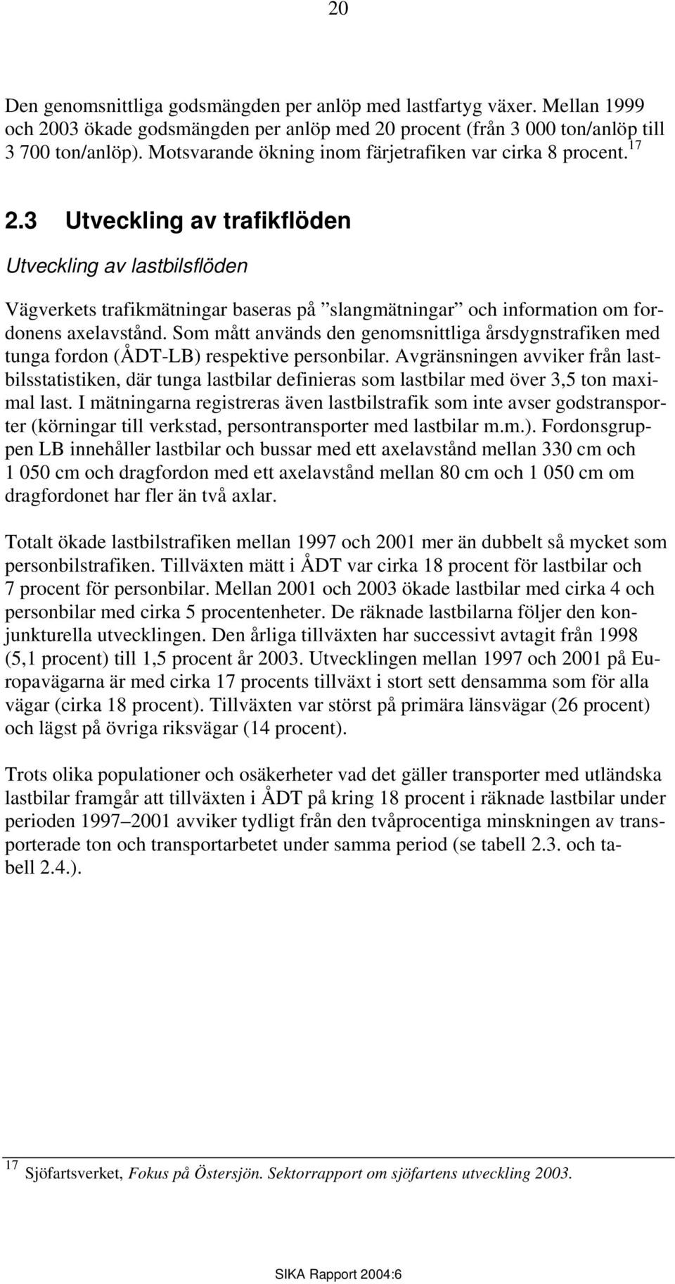 3 Utveckling av trafikflöden Utveckling av lastbilsflöden Vägverkets trafikmätningar baseras på slangmätningar och information om fordonens axelavstånd.