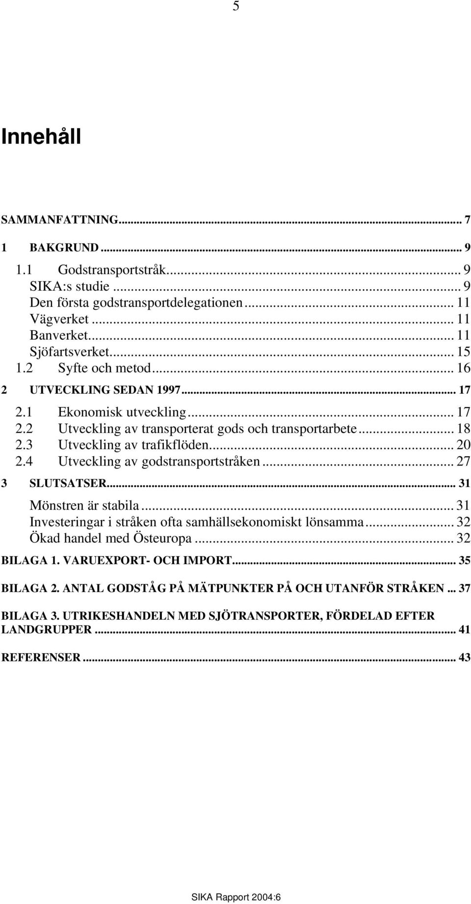 4 Utveckling av godstransportstråken... 27 3 SLUTSATSER... 31 Mönstren är stabila... 31 Investeringar i stråken ofta samhällsekonomiskt lönsamma... 32 Ökad handel med Östeuropa... 32 BILAGA 1.