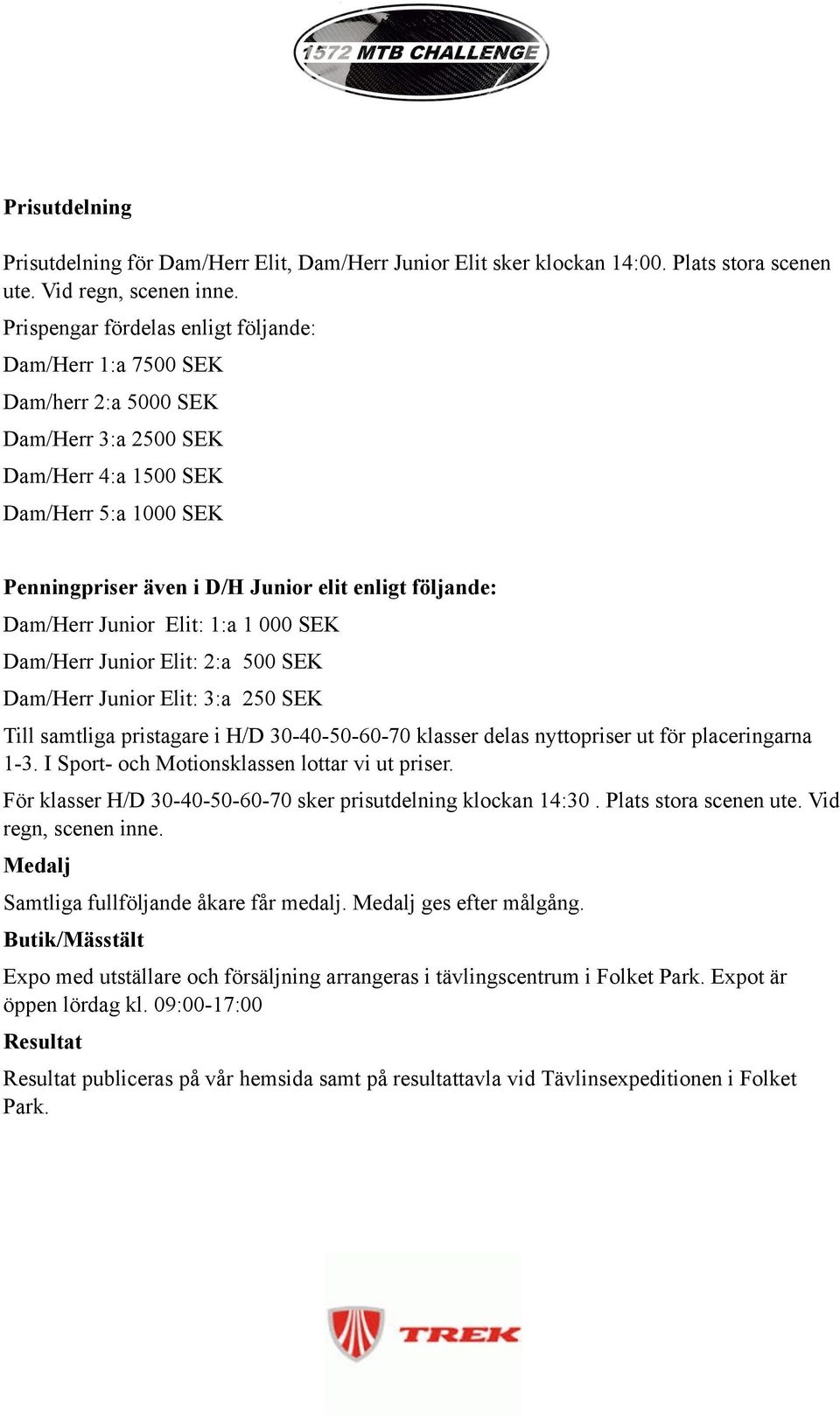 följande: Dam/Herr Junior Elit: 1:a 1 000 SEK Dam/Herr Junior Elit: 2:a 500 SEK Dam/Herr Junior Elit: 3:a 250 SEK Till samtliga pristagare i H/D 30-40-50-60-70 klasser delas nyttopriser ut för