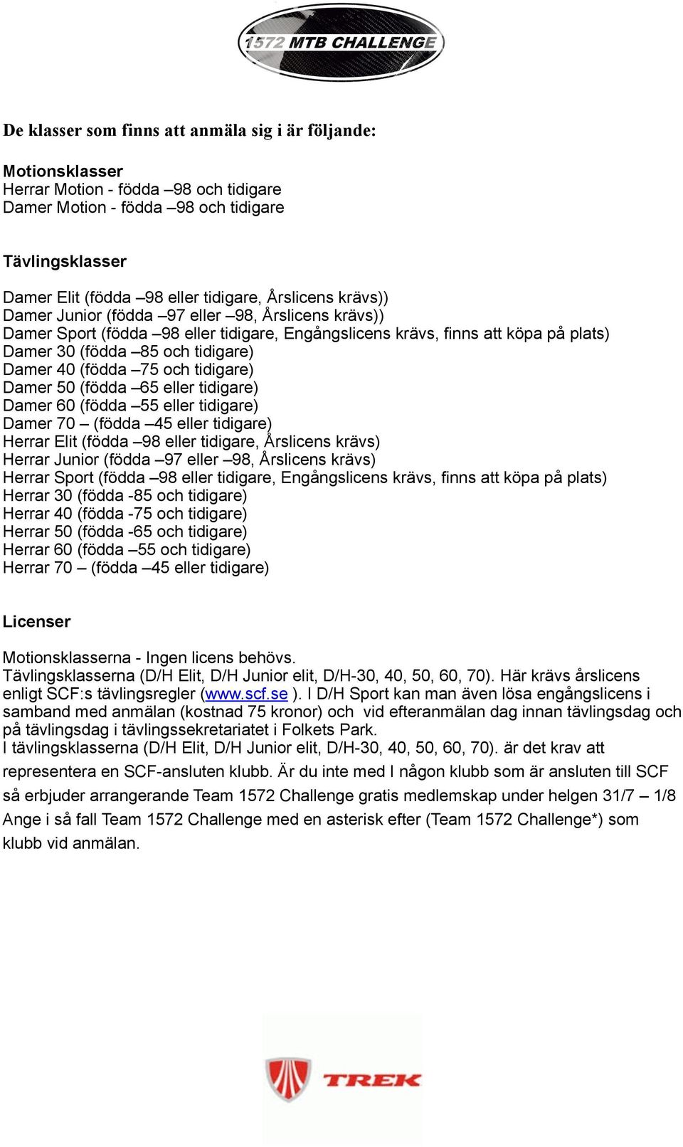 (födda 75 och tidigare) Damer 50 (födda 65 eller tidigare) Damer 60 (födda 55 eller tidigare) Damer 70 (födda 45 eller tidigare) Herrar Elit (födda 98 eller tidigare, Årslicens krävs) Herrar Junior