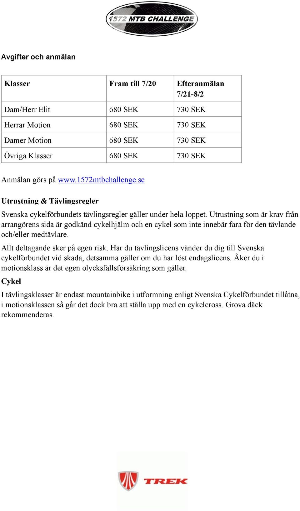 Utrustning som är krav från arrangörens sida är godkänd cykelhjälm och en cykel som inte innebär fara för den tävlande och/eller medtävlare. Allt deltagande sker på egen risk.