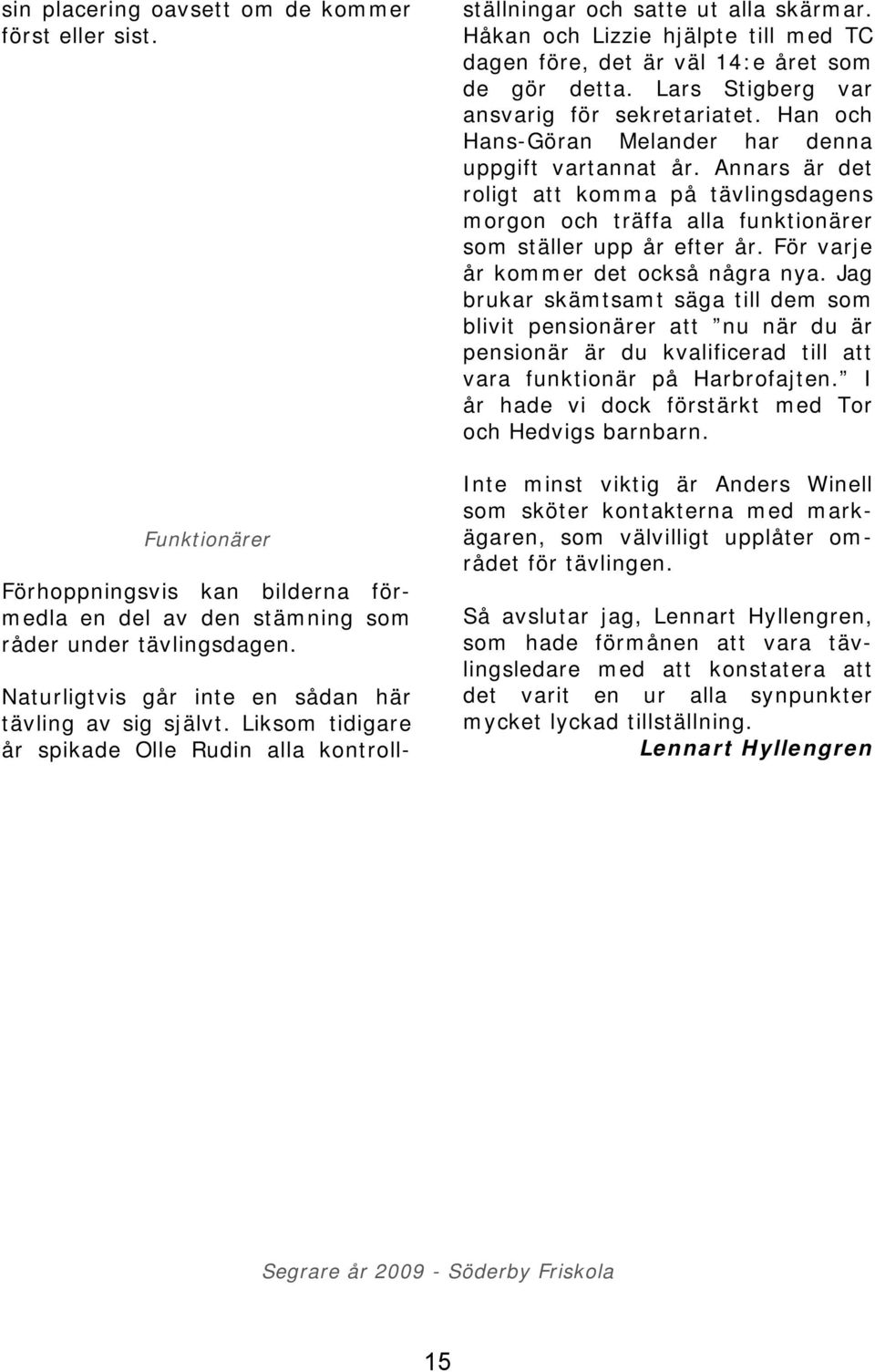 Håkan och Lizzie hjälpte till med TC dagen före, det är väl 14:e året som de gör detta. Lars Stigberg var ansvarig för sekretariatet. Han och Hans-Göran Melander har denna uppgift vartannat år.