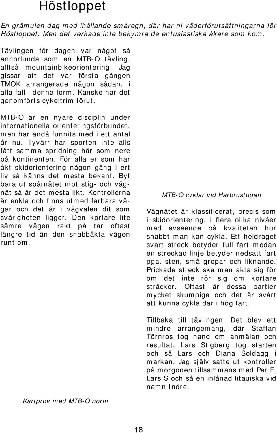 Kanske har det genomförts cykeltrim förut. MTB-O är en nyare disciplin under internationella orienteringsförbundet, men har ändå funnits med i ett antal år nu.