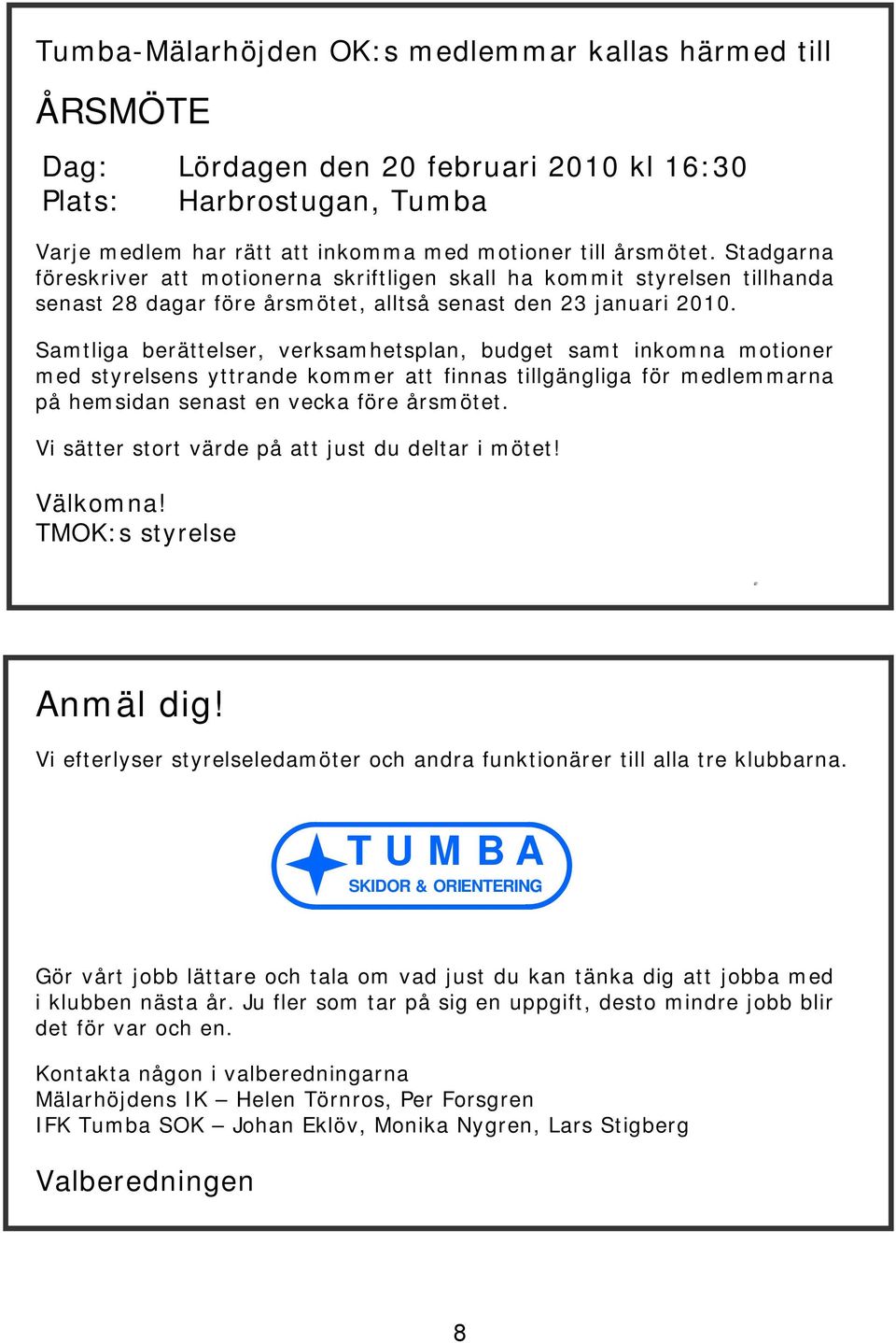 Samtliga berättelser, verksamhetsplan, budget samt inkomna motioner med styrelsens yttrande kommer att finnas tillgängliga för medlemmarna på hemsidan senast en vecka före årsmötet.