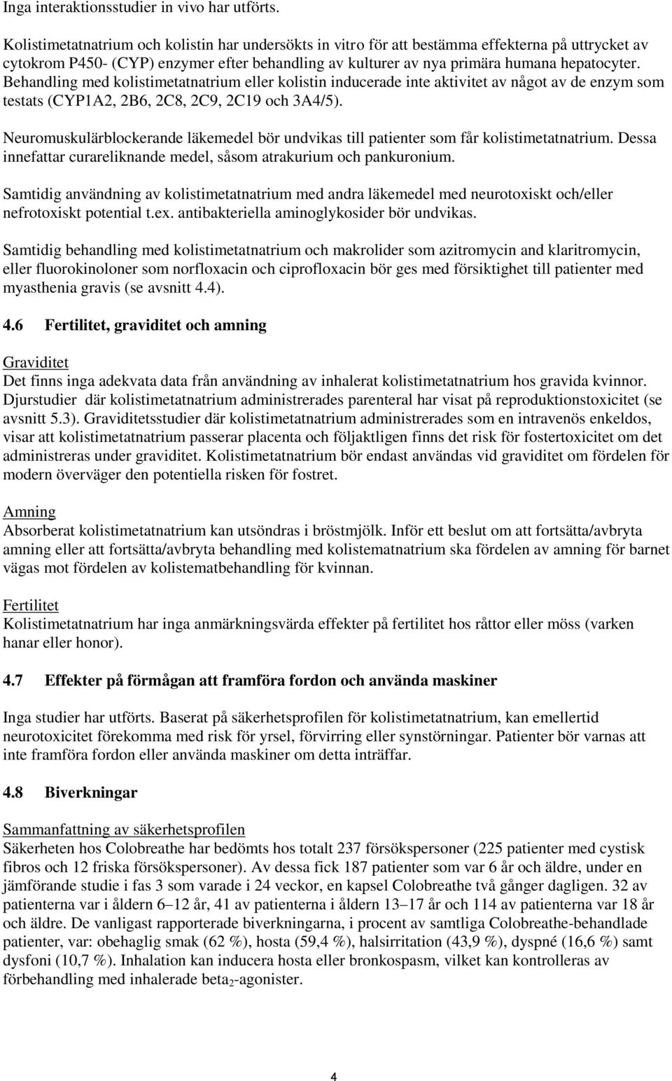 Behandling med kolistimetatnatrium eller kolistin inducerade inte aktivitet av något av de enzym som testats (CYP1A2, 2B6, 2C8, 2C9, 2C19 och 3A4/5).