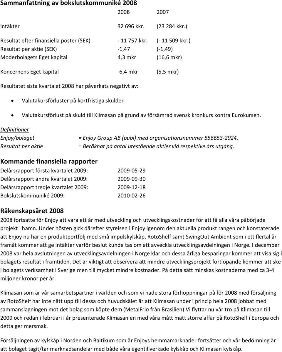 Valutakursförluster på kortfristiga skulder Valutakursförlust på skuld till Klimasan på grund av försämrad svensk kronkurs kontra Eurokursen.