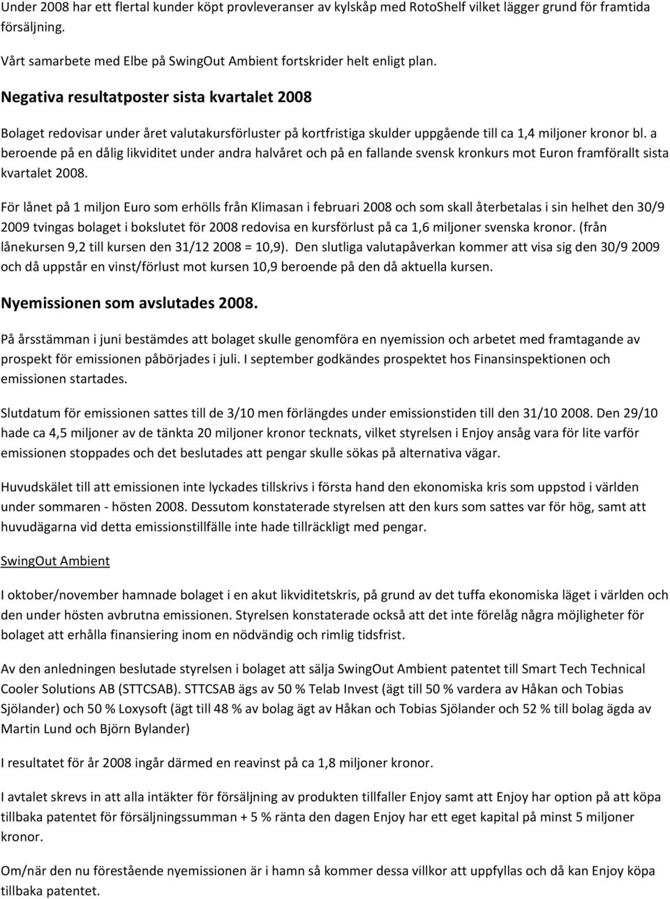 a beroende på en dålig likviditet under andra halvåret och på en fallande svensk kronkurs mot Euron framförallt sista kvartalet 2008.