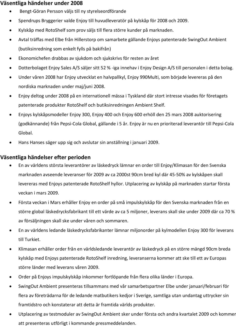 Avtal träffas med Elbe från Hillerstorp om samarbete gällande Enjoys patenterade SwingOut Ambient (butiksinredning som enkelt fylls på bakifrån) Ekonomichefen drabbas av sjukdom och sjukskrivs för