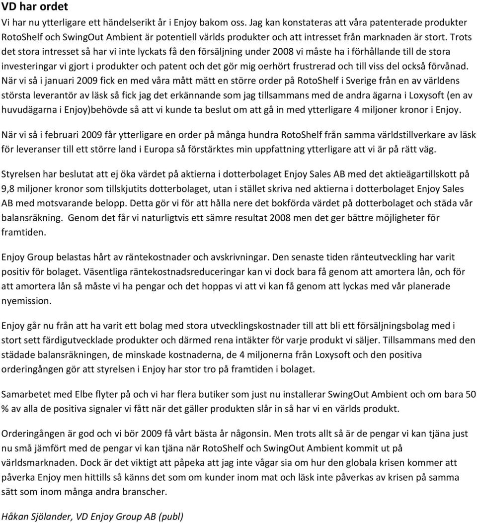 Trots det stora intresset så har vi inte lyckats få den försäljning under 2008 vi måste ha i förhållande till de stora investeringar vi gjort i produkter och patent och det gör mig oerhört frustrerad