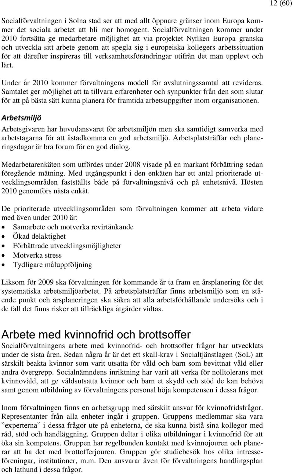 för att därefter inspireras till verksamhetsförändringar utifrån det man upplevt och lärt. Under år 2010 kommer förvaltningens modell för avslutningssamtal att revideras.