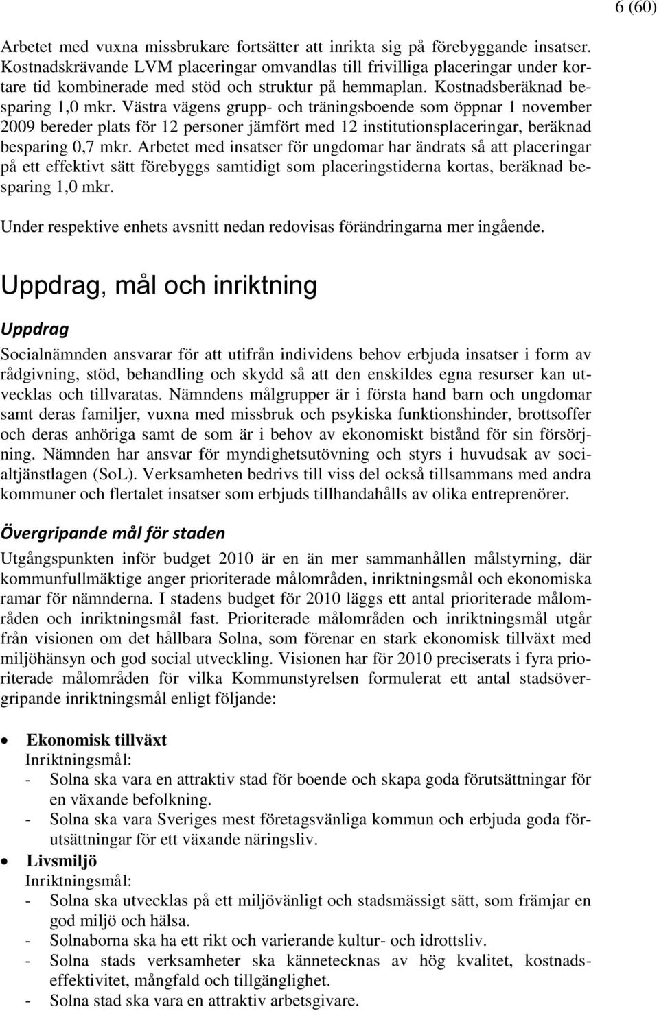 Västra vägens grupp- och träningsboende som öppnar 1 november 2009 bereder plats för 12 personer jämfört med 12 institutionsplaceringar, beräknad besparing 0,7 mkr.