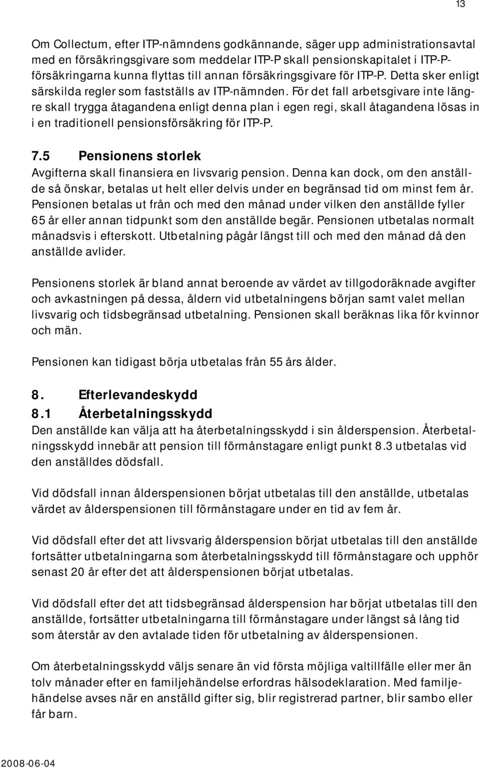 För det fall arbetsgivare inte längre skall trygga åtagandena enligt denna plan i egen regi, skall åtagandena lösas in i en traditionell pensionsförsäkring för ITP-P. 7.