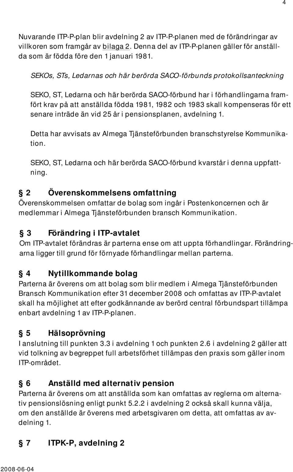 skall kompenseras för ett senare inträde än vid 25 år i pensionsplanen, avdelning 1. Detta har avvisats av Almega Tjänsteförbunden branschstyrelse Kommunikation.